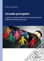 Quando perseguire. Aspetti costituzionali delle scelte sui criteri di priorità nell'esercizio dell'azione penale libro