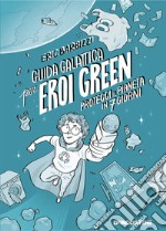 Guida galattica per eroi green. Proteggi il pianeta in 7 giorni. Nuova ediz. libro