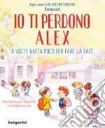 Io ti perdono Alex. A volte basta poco per fare la pace. Ediz. a colori libro