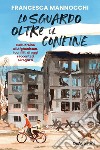 Lo sguardo oltre il confine. Dall'Ucraina all'Afghanistan, i conflitti di oggi raccontati ai ragazzi libro di Mannocchi Francesca