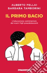 Il primo bacio. L'educazione sentimentale dei nostri figli preadolescenti. Nuova ediz. libro