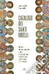 Catalogo dei santi ribelli. Storie di immigrati, ladri e prostitute che hanno cambiato la Chiesa libro di Tondelli Leonardo