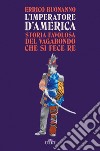 L'imperatore d'America. Storia favolosa del vagabondo che si fece re libro di Buonanno Errico