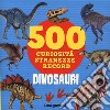 Dinosauri. 500 curiosità, stranezze, record libro di Lupano Lisa