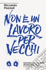 Non è un lavoro per vecchi. Quando una passione diventa business. Nuova ediz. libro