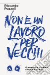 Non è un lavoro per vecchi. Quando una passione diventa business. Nuova ediz. libro di Pozzoli Riccardo