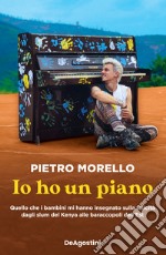 Io ho un piano. Quello che i bambini mi hanno insegnato sulla felicità dagli slum del Kenya alle baraccopoli dell'Est