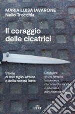 Il coraggio delle cicatrici. Storia di mio figlio Arturo e della nostra lotta. Nuova ediz. libro