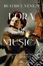 L'ora di musica. Un invito alla bellezza e all'armonia libro