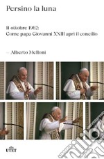 Persino la luna. 11 ottobre 1962: come papa Giovanni XXIII aprì il concilio libro