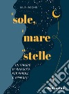 Il sole, il mare e le stelle. Un viaggio di rinascita per parole e immagini. Ediz. a colori libro