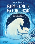 Papà è con te, piccolo orso. L'amore di un padre non ti lascia mai solo. Ediz. a colori libro