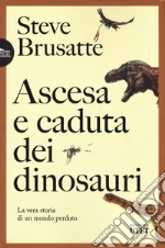 Ascesa e caduta dei dinosauri. La vera storia di un mondo perduto libro