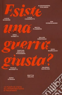 Esiste una guerra giusta? 13 punti di vista su interventismo e pacifismo libro