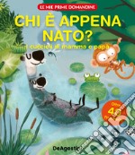 Chi è appena nato? I cuccioli di mamma e papà. Le mie prime domandine. Ediz. a colori libro