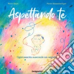 Aspettando te. Ogni nascita nasconde un segreto. Ediz. a colori libro