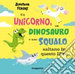 Un unicorno, un dinosauro e uno squalo... Saltano in questo libro. Ediz. a colori libro