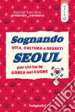 Sognando Seoul. Vita, cultura e segreti per chi ha la Corea nel cuore