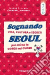 Sognando Seoul. Vita, cultura e segreti per chi ha la Corea nel cuore libro