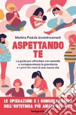 Aspettando te. La guida per affrontare con serenità e consapevolezza la gravidanza e i primi tre mesi di una nuova vita libro