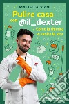 Pulire casa con @il_dexter. Come la chimica vi svolta la vita libro