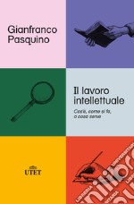 Il lavoro intellettuale. Cos'è, come si fa, a cosa serve libro