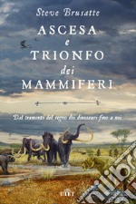 Ascesa e trionfo dei mammiferi. Dal tramonto del regno dei dinosauri fino a noi libro