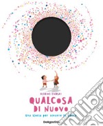 Qualcosa di nuovo. Ediz. a colori libro