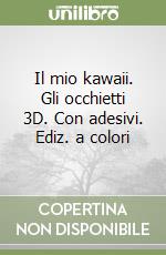 Il mio kawaii. Gli occhietti 3D. Con adesivi. Ediz. a colori libro