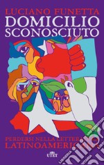 Domicilio sconosciuto. Perdersi nella letteratura latinoamericana libro