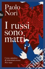 I russi sono matti. Corso sintetico di letteratura russa 1820-1991 libro