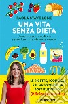 Una vita senza dieta. Come trovare l'equilibrio e stare bene a tavola senza rinunce libro