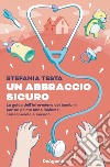 Un abbraccio sicuro. La guida dell'infermiera dei bambini per un primo anno insieme consapevole e sereno libro