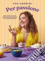 Per passione. Ricette facili e veloci per trasformare ogni occasione in un momento di gusto libro