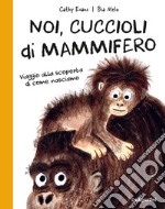 Noi, cuccioli di mammifero. Viaggio alla scoperta di come nasciamo