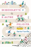 Di biciclette e altre felicità. Le storie e i consigli di una ciclista appassionata sulla vita più sana, sostenibile e libera di tutte libro