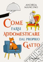 Come farsi addomesticare dal proprio gatto libro