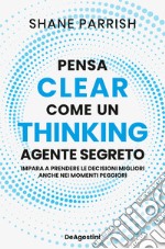 Clear thinking. Pensa come un agente segreto libro