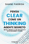 Clear thinking. Pensa come un agente segreto libro