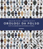 Orologi da polso. Tutti gli esemplari che fanno la storia. Ediz. illustrata