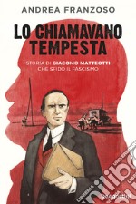 Lo chiamavano tempesta. Storia di Giacomo Matteotti che sfidò il fascismo libro