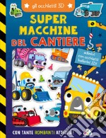 Super macchine del cantiere. Gli occhietti 3D. Ediz. a colori libro