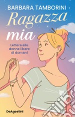 Ragazza mia. Lettera alle donne libere di domani