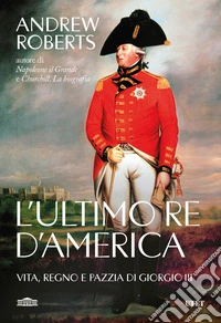 L'ultimo re d'America. Vita, regno e pazzia di Giorgio III libro