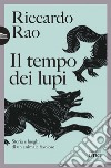 Il tempo dei lupi. Storia e luoghi di un animale favoloso libro di Rao Riccardo