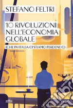 10 rivoluzioni nell'economia globale (che in Italia ci stiamo perdendo) libro