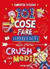 101 cose da fare per sopravvivere alla prima crush delle medie libro