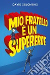 Mio fratello è un supereroe. Potevo esserlo anche io, ma mi scappava la pipì... libro di Solomons David