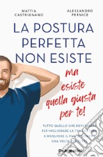 La postura perfetta non esiste, ma esiste quella giusta per te! Tutto quello che devi sapere per migliorare la tua postura e risolvere il mal di schiena un volta per tutte libro