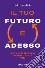 Il tuo futuro è adesso. Come prenderti cura del te di domani, oggi libro